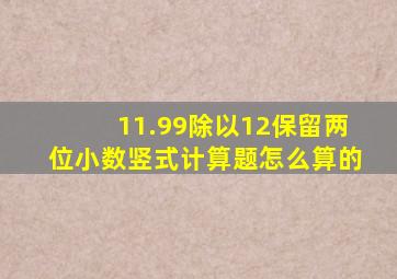 11.99除以12保留两位小数竖式计算题怎么算的