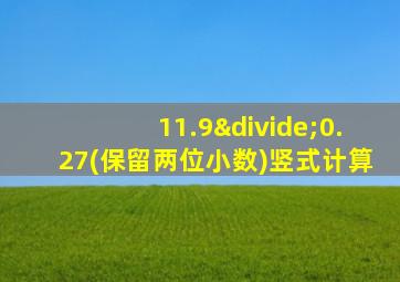 11.9÷0.27(保留两位小数)竖式计算