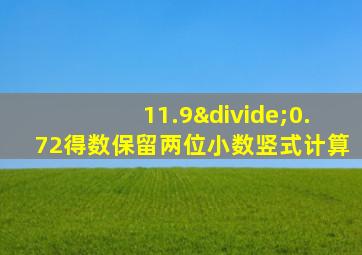 11.9÷0.72得数保留两位小数竖式计算