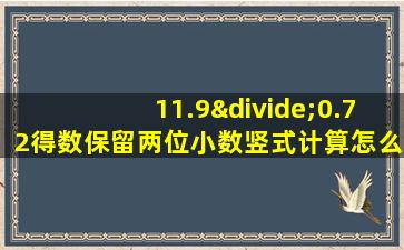 11.9÷0.72得数保留两位小数竖式计算怎么写