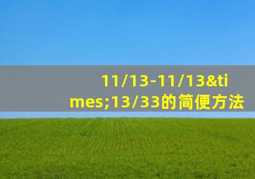 11/13-11/13×13/33的简便方法