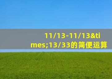 11/13-11/13×13/33的简便运算