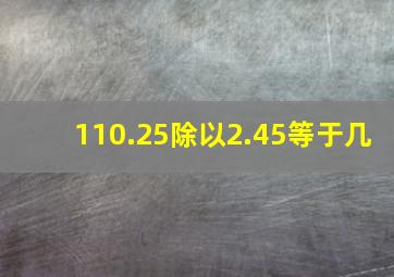 110.25除以2.45等于几