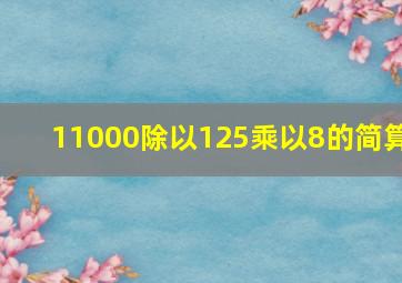 11000除以125乘以8的简算