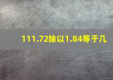 111.72除以1.84等于几