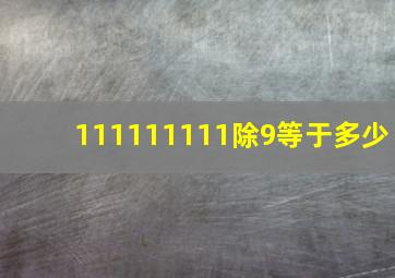 111111111除9等于多少