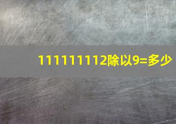 111111112除以9=多少