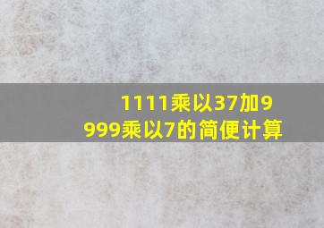 1111乘以37加9999乘以7的简便计算