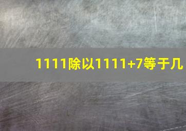 1111除以1111+7等于几