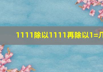 1111除以1111再除以1=几