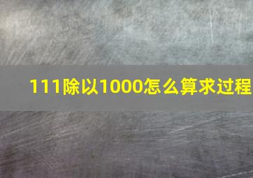 111除以1000怎么算求过程