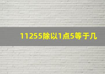 11255除以1点5等于几