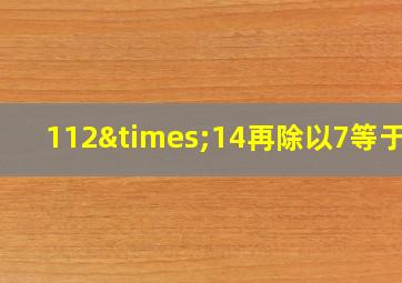 112×14再除以7等于几