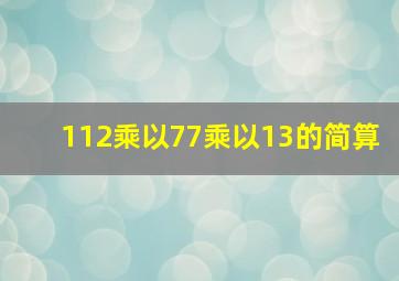 112乘以77乘以13的简算