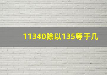 11340除以135等于几