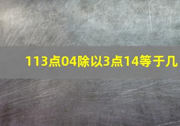 113点04除以3点14等于几