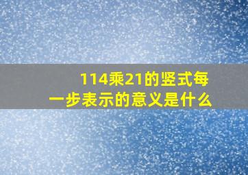 114乘21的竖式每一步表示的意义是什么