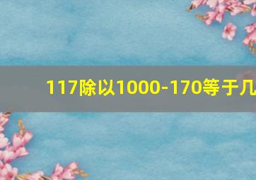 117除以1000-170等于几