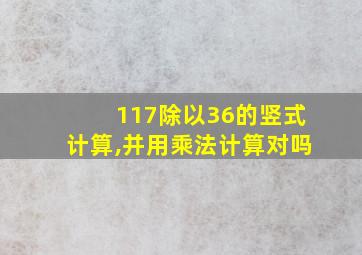 117除以36的竖式计算,并用乘法计算对吗