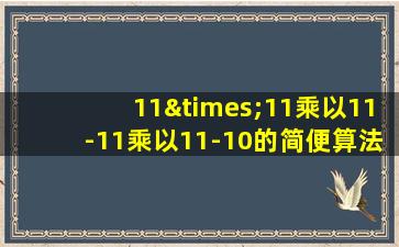 11×11乘以11-11乘以11-10的简便算法