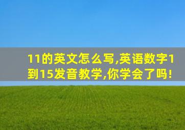 11的英文怎么写,英语数字1到15发音教学,你学会了吗!