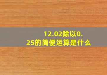 12.02除以0.25的简便运算是什么