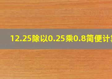 12.25除以0.25乘0.8简便计算