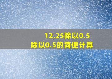 12.25除以0.5除以0.5的简便计算