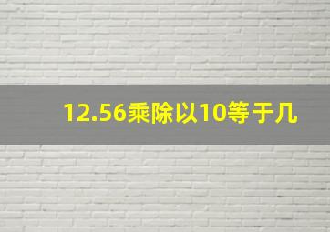 12.56乘除以10等于几