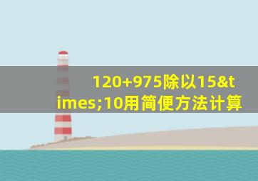 120+975除以15×10用简便方法计算