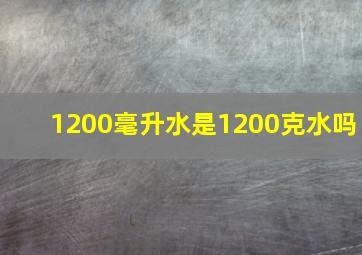 1200毫升水是1200克水吗