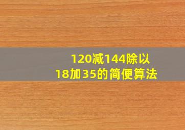 120减144除以18加35的简便算法