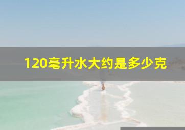 120毫升水大约是多少克