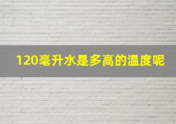 120毫升水是多高的温度呢