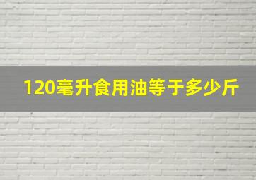 120毫升食用油等于多少斤