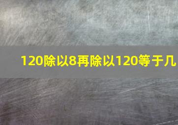 120除以8再除以120等于几