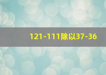 121-111除以37-36