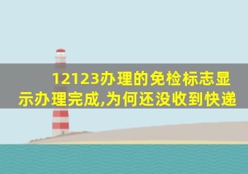 12123办理的免检标志显示办理完成,为何还没收到快递