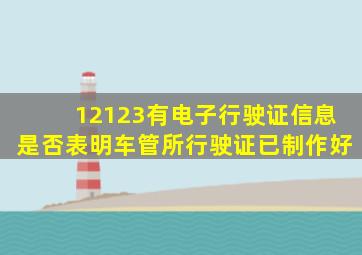 12123有电子行驶证信息是否表明车管所行驶证已制作好