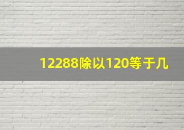 12288除以120等于几