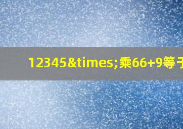 12345×乘66+9等于几