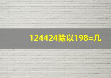 124424除以198=几