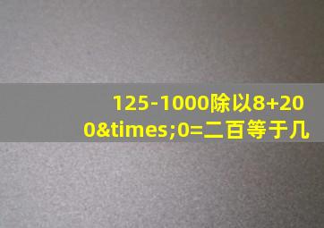 125-1000除以8+200×0=二百等于几