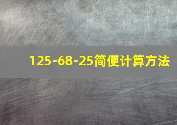 125-68-25简便计算方法