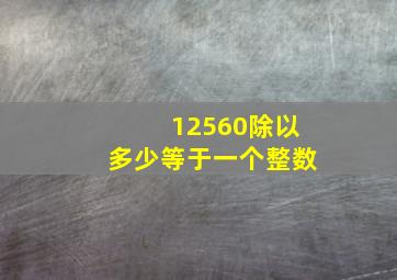 12560除以多少等于一个整数