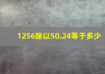 1256除以50.24等于多少