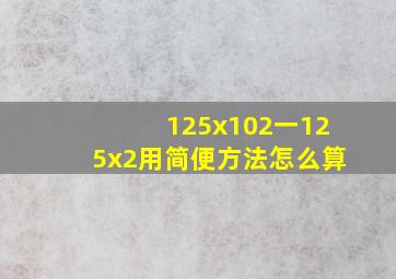 125x102一125x2用简便方法怎么算