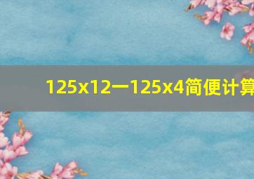 125x12一125x4简便计算