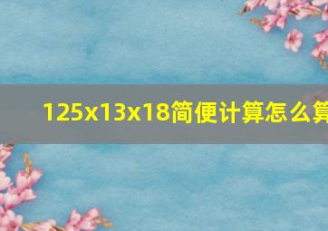 125x13x18简便计算怎么算