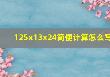 125x13x24简便计算怎么写